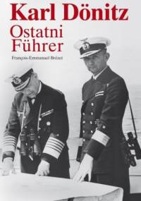 Karl Dönitz. Ostatni Führer - François-Emmanuel Brézet