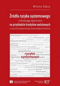 Źródła ryzyka systemowego i metody jego ograniczania na przykładzie kredytów walutowych w systemach bankowych krajów Europy Środkowo-Wschodniej - Kabza Milena