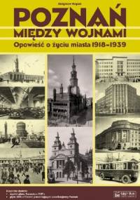 Poznań między wojnami. Opowieść o życiu miasta 1918-1939 - Zbigniew Kopeć
