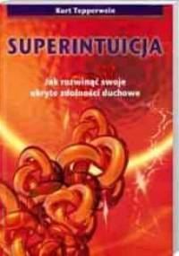 Superintuicja - Jak rozwinąć swoje ukryte zdolności duchowe - Kurt Tepperwein