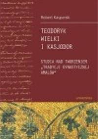 Teodoryk Wielki i Kasjodor. Studia nad tworzeniem "tradycji dynastycznej Amalów" - Robert Kasperski
