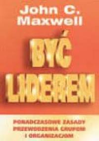 Być liderem. Ponadczasowe zasady przewodzenia grupom i organizacjom - John Calvin Maxwell