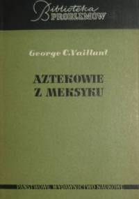 Aztekowie z Meksyku: Powstanie, rozwój i upadek narodu azteckiego - George C. Vaillant
