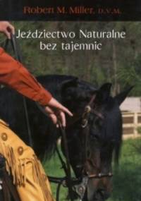 Jeździectwo naturalne bez tajemnic. Z serca prosto do rąk. - Robert M. Miller