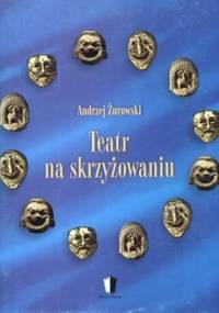 Teatr na skrzyżowaniu. Siły i środki sceny europejskiej na przełomie XX i XXI wieku - Andrzej Żurowski