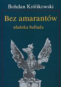 Bez amarantów. Ułańska ballada - Bohdan Królikowski