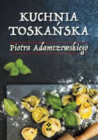 Kuchnia toskańska Piotra Adamczewskiego - Piotr Adamczewski