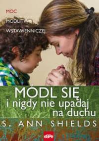Módl się i nigdy nie upadaj na duchu. Moc modlitwy wstawienniczej - s. Ann Shields