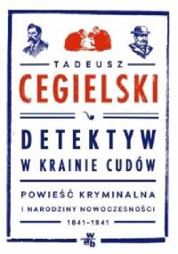 Detektyw w krainie cudów. Powieść kryminalna i narodziny nowoczesności (1841-1941) - Tadeusz Cegielski
