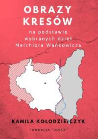 Obrazy Kresów na podstawie wybranych dzieł Melchiora Wańkowicza - Kamila Kołodziejczyk