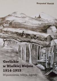 Gorlickie w Wielkiej Wojnie 1914-1915 Wspomnienia, relacje, legendy - Krzysztof Kusiak