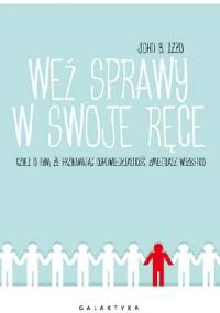 Weź sprawy w swoje ręce czyli o tym, że przyjmując odpowiedzialność, zmieniasz wszystko - John B. Izzo