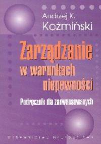 Zarządzanie w warunkach niepewności - Andrzej K. Koźmiński