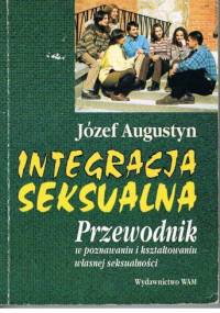 Integracja seksualna. Przewodnik w poznawaniu i kształtowaniu własnej seksualności - Józef Augustyn SJ