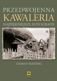 Przedwojenna kawaleria. Najpiękniejsze fotografie - Damian Kosiński