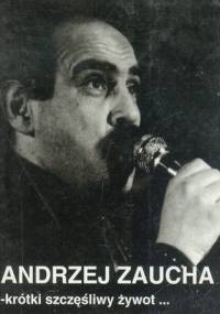 Andrzej Zaucha – krótki szczęśliwy żywot... - Małgorzata Bogdanowicz