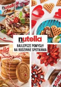 Nutella. Najlepsze pomysły na rodzinne spotkania - Nutella