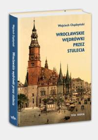 Wrocławskie wędrówki przez stulecia - Wojciech Chądzyński