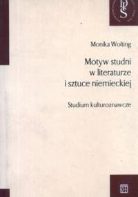 Motyw studni w literaturze i sztuce niemieckiej. Studium kulturoznawcze - Monika Wolting