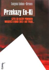 Przekazy En-Ki czyli co każdy powinien wiedzieć o roku 2012 i nie tylko... - Lucyna Łobos-Brown