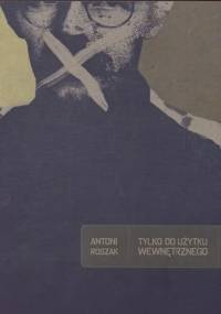 Tylko do użytku wewnętrznego - Antoni Roszak