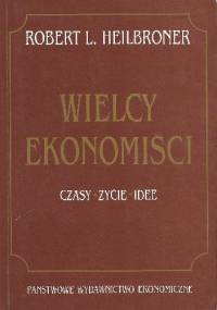 Wielcy ekonomiści : czasy, życie, idee - Robert L. Heilbroner