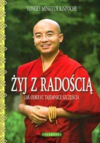 Żyj z radością. Jak odkryć tajemnice szczęścia. - Yongey Mingyur Rinpoche