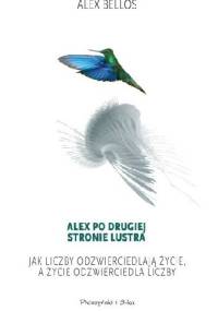 Alex po drugiej stronie lustra. Jak liczby odzwierciedlają życie, a życie odzwierciedla liczby - Alex Bellos