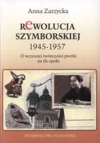 Rewolucja Szymborskiej 1945-1957. O wczesnej twórczości poetki na tle epoki - Anna Zarzycka