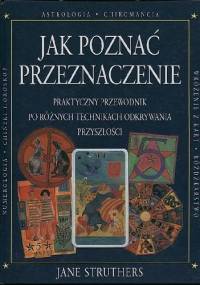 Jak poznać przeznaczenie. Praktyczny przewodnik po różnych technikach odkrywania przyszłości - Jane Struthers