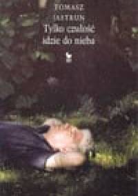 Tylko czułość idzie do nieba - Tomasz Jastrun