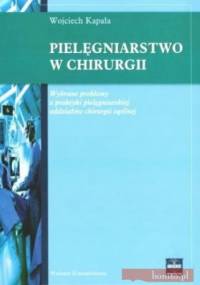 Pielęgniarstwo w chirurgii. Wybrane problemy z praktyki pielęgniarskiej oddziałów chirurgii ogólnej - Wojciech Kapała