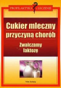 Cukier mleczny przyczyną chorób zwalczamy laktozę - Schleip Thilo - Schleip Thilo