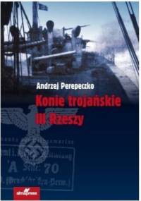 Konie trojańskie III Rzeszy - Andrzej Perepeczko