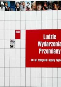 Ludzie, wydarzenia, przemiany. 20 lat fotografii Gazety Wyborczej - praca zbiorowa