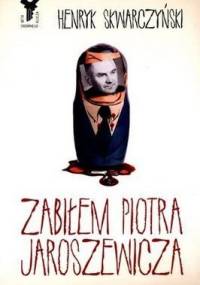 Zabiłem Piotra Jaroszewicza - Henryk Skwarczyński