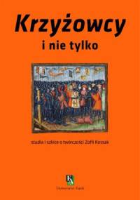 Krzyżowcy i nie tylko. Studia i szkice o twórczości Zofii Kossak - Krystyna Heska-Kwaśniewicz, Krzysztof Uniłowski