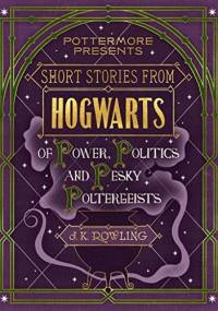 Short Stories from Hogwarts of Power, Politics and Pesky Poltergeists - J.K. Rowling