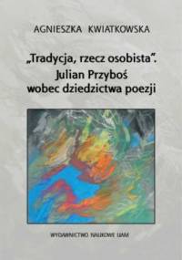 „Tradycja, rzecz osobista”. Julian Przyboś wobec dziedzictwa poezji - Agnieszka Kwiatkowska