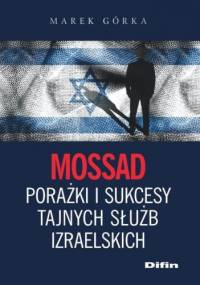 Mossad. Porażki i sukcesy tajnych służb izraelskich - Marek Górka