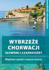 Wybrzeże Chorwacji, Słowenii i Czarnogóry. Błękitne zatoki i owoce morza. Przewodnik rekreacyjny - praca zbiorowa