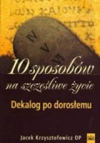 10 sposobów na szczęśliwe życie. Dekalog po dorosłemu - Jacek Krzysztofowicz OP