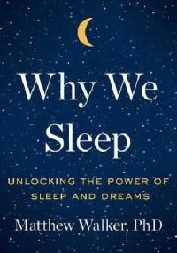 Why We Sleep: Unlocking the Power of Sleep and Dreams - Matthew Walker