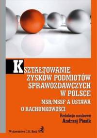 Kształtowanie zysków podmiotów sprawozdawczych w Polsce. MSR/MSSF a ustawa o rachunkowości - Andrzej Piosik