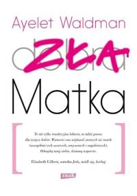Zła matka. Kronika matczynych wykroczeń, drobnych katastrof i rzadkich momentów chwały - Ayelet Waldman