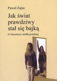 Jak świat prawdziwny stał się bajką. O literaturze niefikcjonalnej - Paweł Zajas
