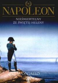 Napoleon. Tom 4 - Nieśmiertelny ze Świętej Heleny - Max Gallo