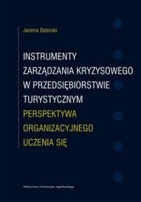 Instrumenty zarządzania kryzysowego w przedsiębiorstwie turystycznym. Perspektywa organizacyjnego uczenia się - Jarema Batorski