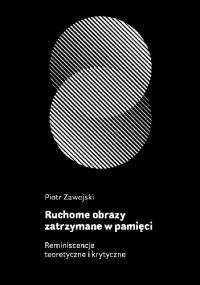 Ruchome obrazy zatrzymane w pamięci. Reminiscencje teoretyczne i krytyczne - Piotr Zawojski