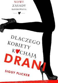 Dlaczego kobiety kochają drani. Nowe zasady randkowania - Siggy Flicker